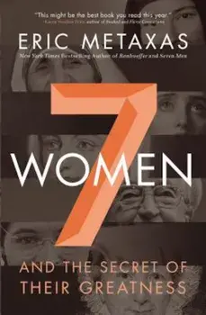 7 Women: And the Secret of Their Greatness, Paperback/Eric Metaxas