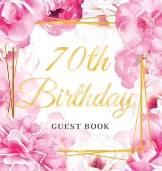 70th Birthday Guest Book: Best Wishes from Family and Friends to Write in, Gold Pink Rose Floral Theme Glossy Hardback/Birthday Guest Books Of Lorina