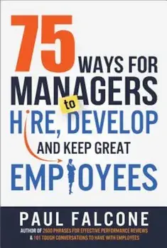 75 Ways for Managers to Hire, Develop, and Keep Great Employees, Paperback/Paul Falcone