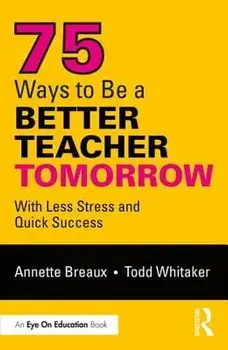 75 Ways to Be a Better Teacher Tomorrow: With Less Stress and Quick Success/Annette Breaux