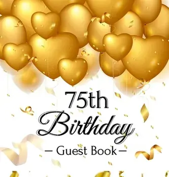 75th Birthday Guest Book: Gold Balloons Hearts Confetti Ribbons Theme, Best Wishes from Family and Friends to Write in, Guests Sign in for Party/Birthday Guest Books Of Lorina