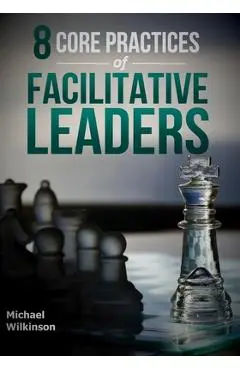 8 Core Practices of Facilitative Leaders - Michael Wilkinson
