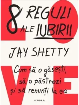 8 reguli ale iubirii. Cum sa o gasesti, sa o pastrezi si sa renunti la ea/Jay Shetty
