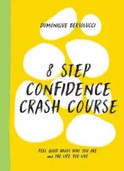 8 Step Confidence Crash Course. Feel Good About Who You Are and the Life You Live, Hardback/Domonique Bertolucci