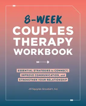 8-Week Couples Therapy Workbook: Essential Strategies to Connect, Improve Communication, and Strengthen Your Relationship, Paperback/Jill Squyres Groubert
