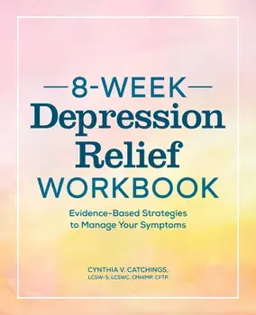 8-Week Depression Workbook: Evidence-Based Strategies to Manage Your Symptoms, Paperback/Cynthia V. Catchings