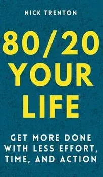 80/20 Your Life: Get More Done With Less Effort, Time, and Action, Hardcover/Nick Trenton