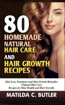 80 Homemade Natural Hair Care and Hair Growth Recipes: Hair Loss Treatment and Hair Growth Remedies (Natural Hair Care Recipes for Hair Health and Hai, Paperback/Matilda C. Butler