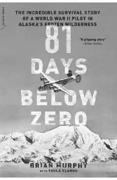 81 Days Below Zero: The Incredible Survival Story of a World War II Pilot in Alaska's Frozen Wilderness - Brian Murphy