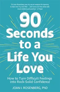 90 Seconds to a Life You Love. How to Turn Difficult Feelings into Rock-Solid Confidence, Paperback/Dr Joan Rosenberg