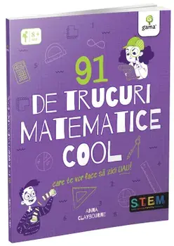 91 de trucuri matematice cool care te vor face sa zici uau!/Anna Claybourne