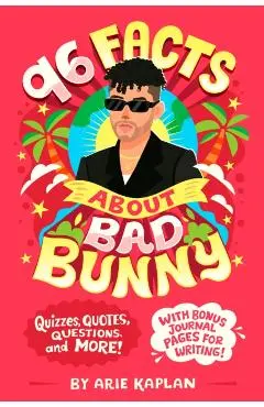 96 Facts about Bad Bunny: Quizzes, Quotes, Questions, and More! with Bonus Journal Pages for Writing! - Arie Kaplan