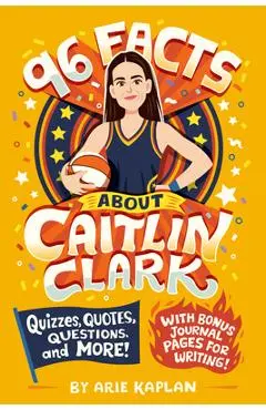 96 Facts about Caitlin Clark: Quizzes, Quotes, Questions, and More! with Bonus Journal Pages for Writing! - Arie Kaplan
