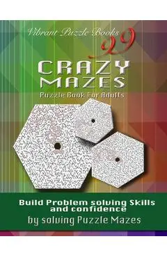 99 Crazy Mazes Puzzle Book For Adults: Build problem solving skills and Confidence by solving puzzle mazes! - Vibrant Puzzle Books