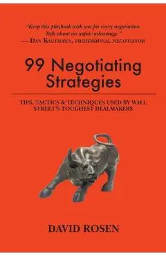 99 Negotiating Strategies: Tips, Tactics & Techniques Used by Wall Street's Toughest Dealmakers - David Rosen