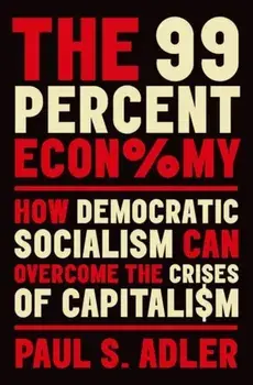 99 Percent Economy. How Democratic Socialism Can Overcome the Crises of Capitalism, Hardback/Paul S. Adler