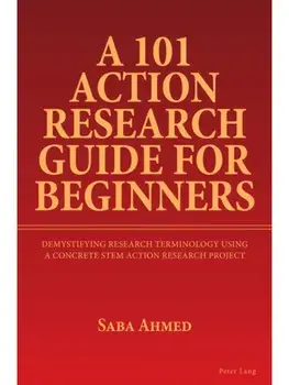 A 101 Action Research Guide for Beginners. Demystifying Research Terminology using A Concrete STEM Action Research Project, New ed, Paperback/Saba Ahmed