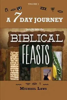 A 7 Day Journey: Insight into the BIBLICAL FEASTS/Michael Laws