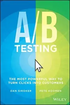 A / B Testing: The Most Powerful Way to Turn Clicks Into Customers, Hardcover/Dan Siroker
