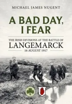 A Bad Day, I Fear. The Irish Divisions at the Battle of Langemarck, 16 August 1917, Paperback/Michael James Nugent