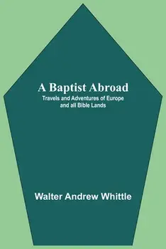 A Baptist Abroad: Travels And Adventures Of Europe And All Bible Lands, Paperback/Walter Andrew Whittle