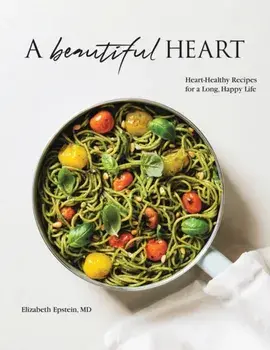 A Beautiful Heart Cookbook: Heart-Healthy Recipes for a Long, Happy Life, Paperback/Elizabeth Epstein MD