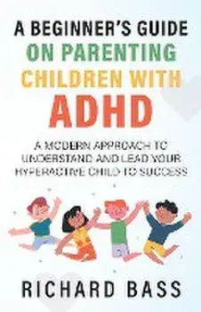 A Beginner's Guide on Parenting Children with ADHD, Paperback/Richard Bass
