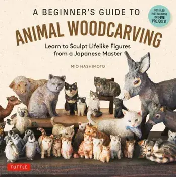 A Beginner's Guide to Animal Woodcarving. Learn to Sculpt Lifelike Figures from a Japanese Master (Detailed Instructions for 5 Projects!), Paperback/Mio Hashimoto
