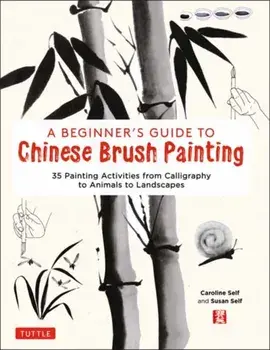 A Beginner's Guide to Chinese Brush Painting: 35 Painting Activities from Calligraphy to Animals to Landscapes, Hardcover/Caroline Self