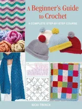 A Beginner's Guide to Crochet. A Complete Step-by-Step Course, UK edition, Paperback/Nicki Trench