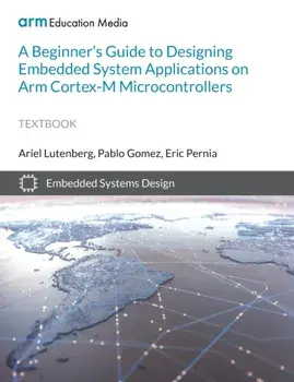 A Beginner's Guide to Designing Embedded System Applications on Arm Cortex-M Microcontrollers, Paperback/Ariel Lutenberg