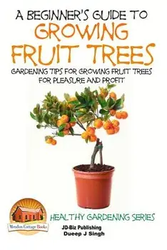 A Beginner's Guide to Growing Fruit Trees: Gardening Tips and Methods for Growing Fruit Trees For Pleasure And Profit, Paperback/John Davidson