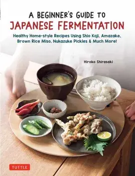 A Beginner's Guide to Japanese Fermentation. Healthy Home-Style Recipes Using Shio Koji, Amazake, Brown Rice Miso, Nukazuke Pickles & Much More!, Hardback/Hiroko Shirasaki