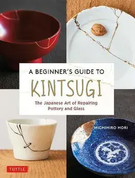A Beginner's Guide to Kintsugi: The Japanese Art of Repairing Pottery and Glass, Hardcover/Michihiro Hori