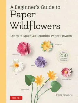 A Beginner's Guide to Paper Wildflowers: Learn to Make 43 Beautiful Paper Flowers (Over 250 Full-Size Templates)/Emiko Yamamoto