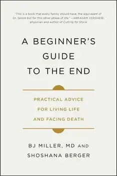 A Beginner's Guide to the End: Practical Advice for Living Life and Facing Death, Paperback/Bj Miller