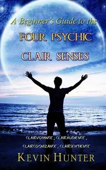 A Beginner's Guide to the Four Psychic Clair Senses: Clairvoyance, Clairaudience, Claircognizance, Clairsentience, Paperback/Kevin Hunter