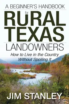 A Beginner's Handbook for Rural Texas Landowners: How to Live in the Country Without Spoiling It, Paperback/Jim Stanley