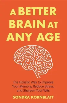 A Better Brain for Better Aging. The Holistic Way to Improve Your Memory, Reduce Stress, and Sharpen Your Wits (Brain health, Improve brain function), Paperback/Sondra Kornblatt