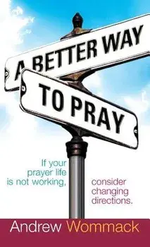 A Better Way to Pray: If Your Prayer Life Is Not Working, Consider Changing Directions, Hardcover/Andrew Wommack
