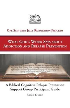 A Biblical Cognitive Relapse Prevention Support Group: What God's Word Says about Relapse Prevention: Participant Workbook - Robert F. Vann