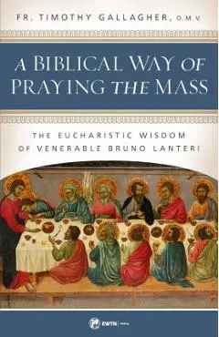 A Biblical Way of Praying the Mass: The Eucharistic Wisdom of Venerable Bruno Lanteri - Fr Timothy Gallagher