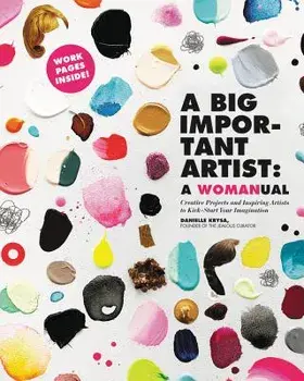 A Big Important Artist: A Womanual: Creative Projects and Inspiring Artists to Kick-Start Your Imagination, Paperback/Danielle Krysa