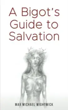 A Bigot's Guide to Salvation, Paperback/Max Michael Wightwick