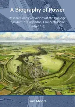 A Biography of Power: Research and Excavations at the Iron Age 'oppidum' of Bagendon, Gloucestershire (1979-2017), Paperback/Tom Moore