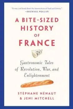 A Bite-Sized History of France: Gastronomic Tales of Revolution, War, and Enlightenment, Paperback/Stephane Henaut