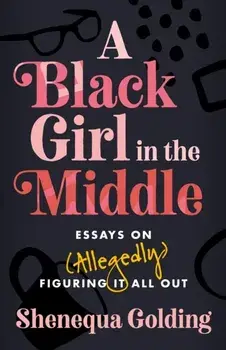 A Black Girl in the Middle. Essays on (Allegedly) Figuring It All Out, Hardback/Shenequa Golding
