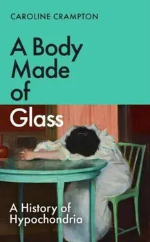 A Body Made of Glass. A History of Hypochondria, Hardback/Caroline Crampton