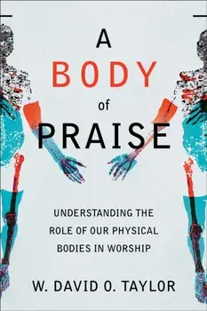A Body of Praise - Understanding the Role of Our Physical Bodies in Worship, Paperback/***