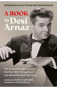 A Book (Expanded Edition): The Outspoken Memoirs of the Man Who Loved Lucy--And Revolutionized Television (Exclusive New Material with Commentary by - Desi Arnaz